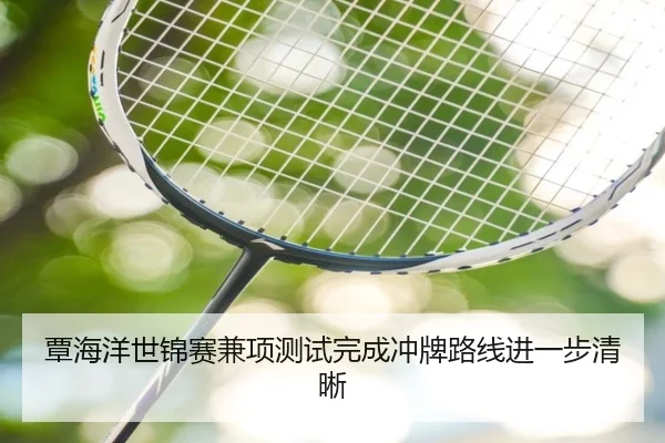 覃海洋世锦赛兼项测试完成冲牌路线进一步清晰