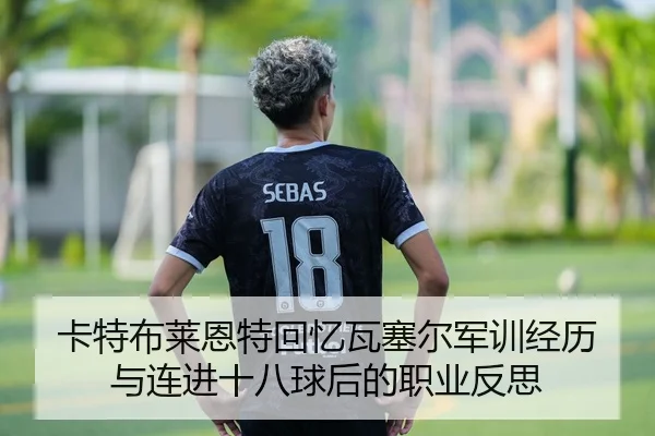 卡特布莱恩特回忆瓦塞尔军训经历与连进十八球后的职业反思