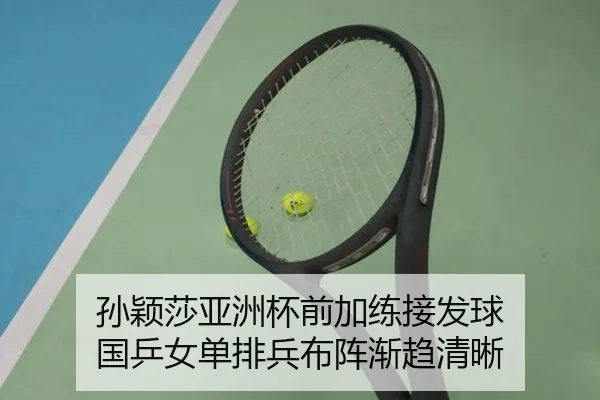 孙颖莎亚洲杯前加练接发球 国乒女单排兵布阵渐趋清晰